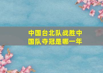 中国台北队战胜中国队夺冠是哪一年