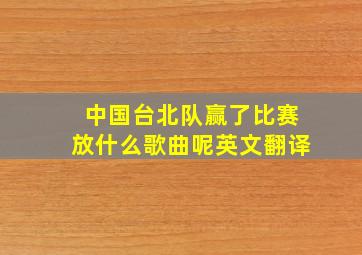 中国台北队赢了比赛放什么歌曲呢英文翻译