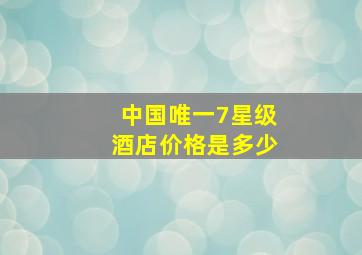 中国唯一7星级酒店价格是多少