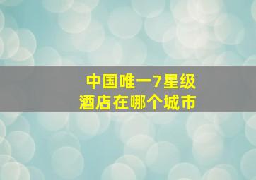 中国唯一7星级酒店在哪个城市