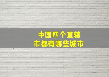 中国四个直辖市都有哪些城市