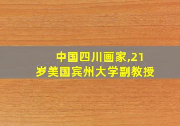 中国四川画家,21岁美国宾州大学副教授