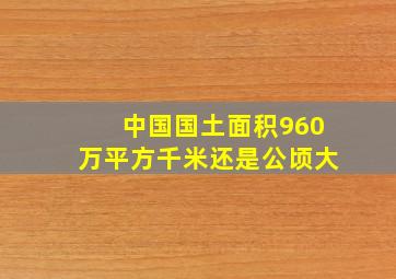 中国国土面积960万平方千米还是公顷大