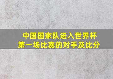 中国国家队进入世界杯第一场比赛的对手及比分