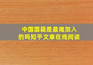 中国国籍是最难加入的吗知乎文章在线阅读