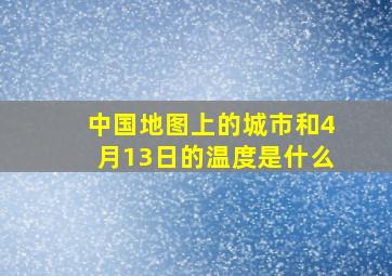 中国地图上的城市和4月13日的温度是什么