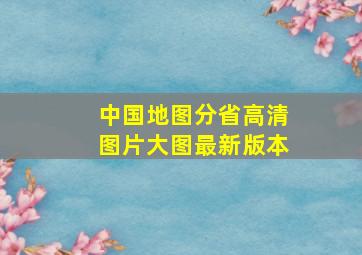 中国地图分省高清图片大图最新版本