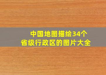 中国地图描绘34个省级行政区的图片大全