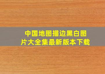 中国地图描边黑白图片大全集最新版本下载