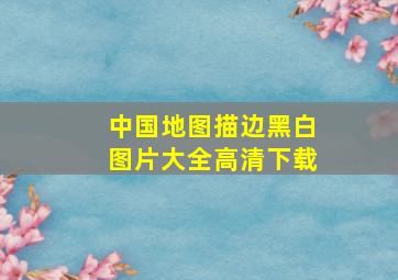 中国地图描边黑白图片大全高清下载