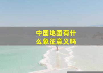 中国地图有什么象征意义吗