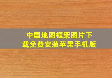 中国地图框架图片下载免费安装苹果手机版