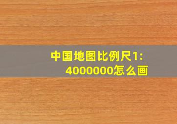 中国地图比例尺1:4000000怎么画