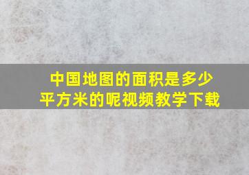 中国地图的面积是多少平方米的呢视频教学下载