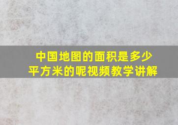 中国地图的面积是多少平方米的呢视频教学讲解