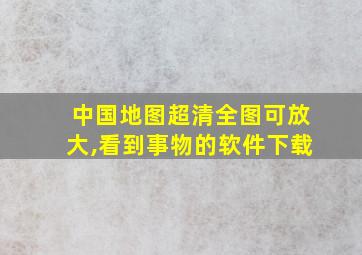 中国地图超清全图可放大,看到事物的软件下载