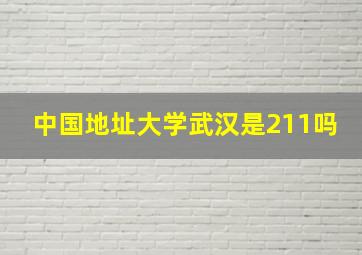 中国地址大学武汉是211吗