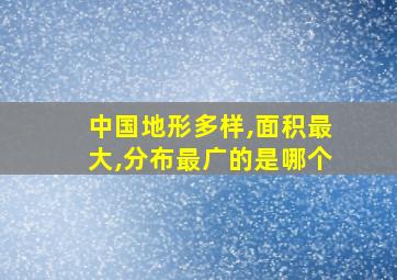 中国地形多样,面积最大,分布最广的是哪个