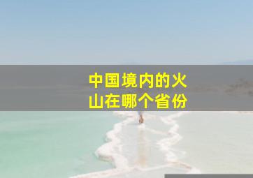 中国境内的火山在哪个省份