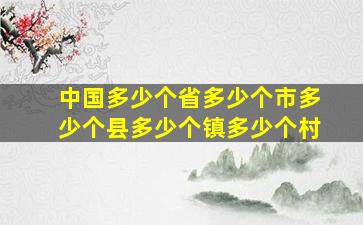 中国多少个省多少个市多少个县多少个镇多少个村