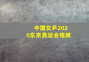 中国女乒2020东京奥运会视频