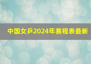 中国女乒2024年赛程表最新