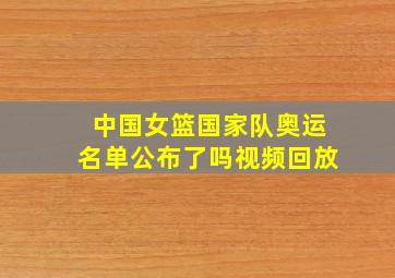 中国女篮国家队奥运名单公布了吗视频回放