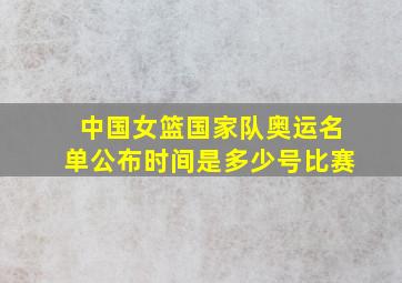 中国女篮国家队奥运名单公布时间是多少号比赛