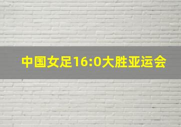 中国女足16:0大胜亚运会