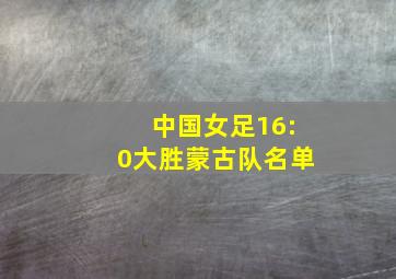 中国女足16:0大胜蒙古队名单