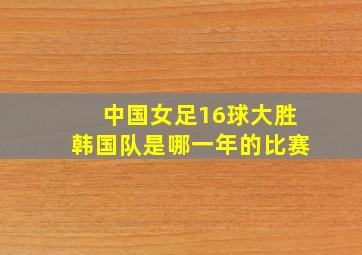 中国女足16球大胜韩国队是哪一年的比赛