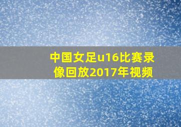 中国女足u16比赛录像回放2017年视频