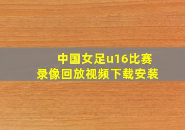 中国女足u16比赛录像回放视频下载安装