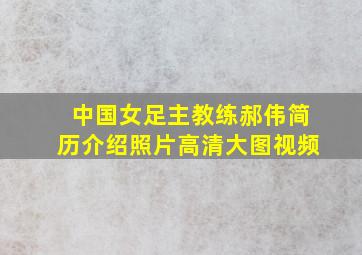 中国女足主教练郝伟简历介绍照片高清大图视频