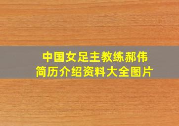 中国女足主教练郝伟简历介绍资料大全图片