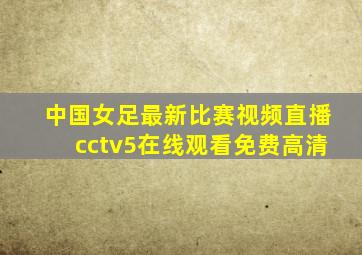 中国女足最新比赛视频直播cctv5在线观看免费高清