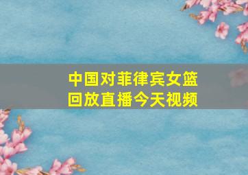 中国对菲律宾女篮回放直播今天视频