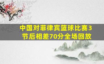 中国对菲律宾篮球比赛3节后相差70分全场回放