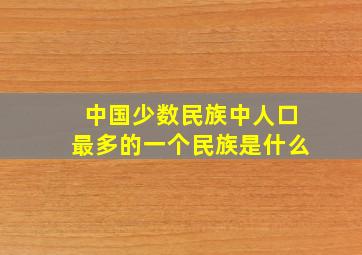 中国少数民族中人口最多的一个民族是什么