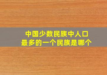 中国少数民族中人口最多的一个民族是哪个