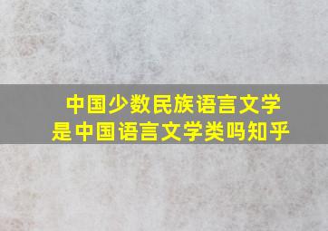 中国少数民族语言文学是中国语言文学类吗知乎