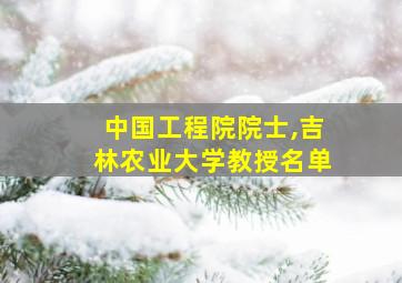 中国工程院院士,吉林农业大学教授名单