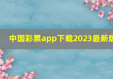 中国彩票app下载2023最新版