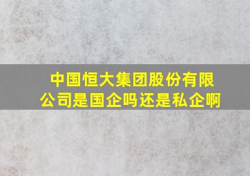 中国恒大集团股份有限公司是国企吗还是私企啊