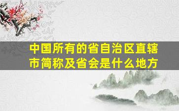 中国所有的省自治区直辖市简称及省会是什么地方