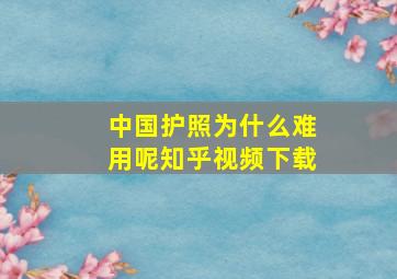 中国护照为什么难用呢知乎视频下载