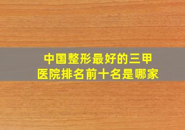 中国整形最好的三甲医院排名前十名是哪家