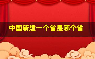 中国新建一个省是哪个省