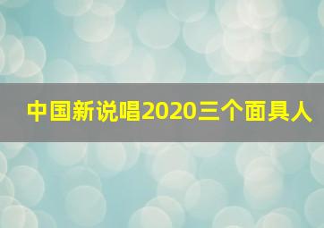 中国新说唱2020三个面具人