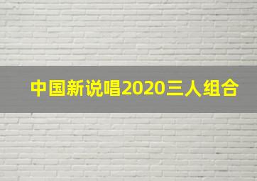 中国新说唱2020三人组合